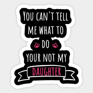 You can't tell me what to do your not my daughter Sticker